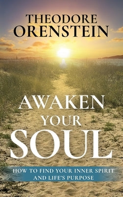 Awaken Your Soul: How to Find Your Inner Spirit and Life's Purpose: How to Find Your Inner Spirit and Life's Purpose by Orenstein, Theodore