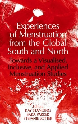 Experiences of Menstruation from the Global South and North: Towards a Visualised, Inclusive, and Applied Menstruation Studies by Standing, Kay