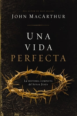 Una Vida Perfecta: La Historia Completa del Señor Jesús by MacArthur, John F.