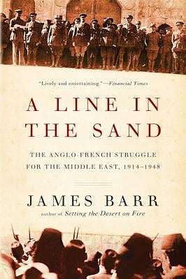 Line in the Sand: The Anglo-French Struggle for the Middle East, 1914-1948 by Barr, James