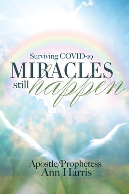 Surviving COVID-19, Miracles Still Happen by Harris, Apostle Ann