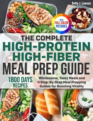 The Complete High-Protein High-Fiber Meal Prep Guide: Wholesome, Tasty Meals and 4 Step-By-Step Meal Prepping Guides for Boosting Vitality Full Color by Lawson, Betty J.