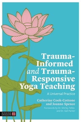 Trauma-Informed and Trauma-Responsive Yoga Teaching: A Universal Practice by Cook-Cottone, Catherine