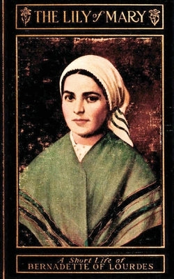 The Lily of Mary: Bernadette of Lourdes by Bernard, Sister Mary