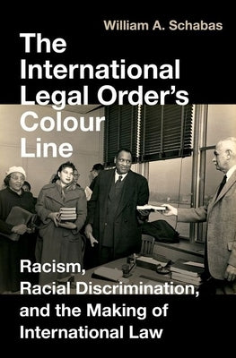 The International Legal Order's Colour Line: Racism, Racial Discrimination, and the Making of International Law by Schabas, William A.