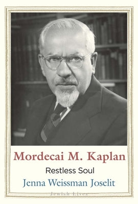 Mordecai M. Kaplan: Restless Soul by Joselit, Jenna Weissman