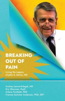 Breaking Out Of Pain: Living the Legacy of John E. Sarno, MD. by Sherman Psyd, Eric