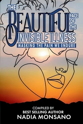 The Beautiful Face of the Invisible Illness: Masking The Pain We Endure by Monsano, Nadia