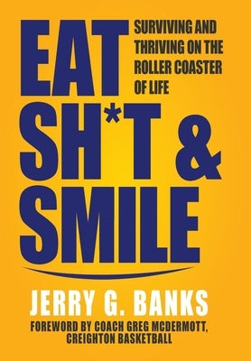 Eat Sh*t & Smile: Surviving and Thriving on the Roller Coaster of Life by Banks, Jerry G.