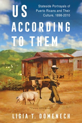 Us According to Them: Stateside Portrayals of Puerto Ricans and Their Culture, 1898-2010 by Domenech, Ligia T.