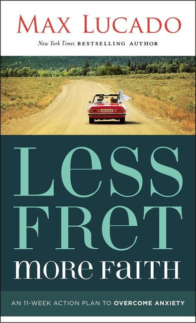 Less Fret, More Faith: An 11-Week Action Plan to Overcome Anxiety by Lucado, Max