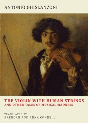 The Violin with Human Strings and Other Tales of Musical Madness by Ghislanzoni, Antonio