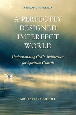 A Perfectly Designed Imperfect World: Understanding God's Architecture for Spiritual Growth by Carroll, Michael G.