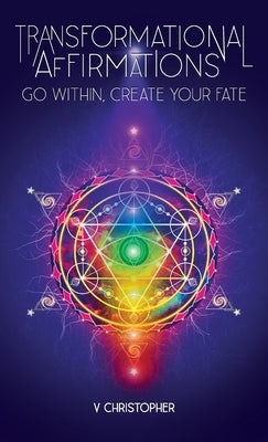 Transformational Affirmations: Go Within, Create Your Fate by Christopher, V.