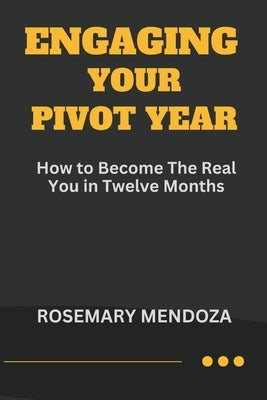 Engaging Your Pivot Year: How To Become The Real You in Twelve Months by Mendoza, Rosemary