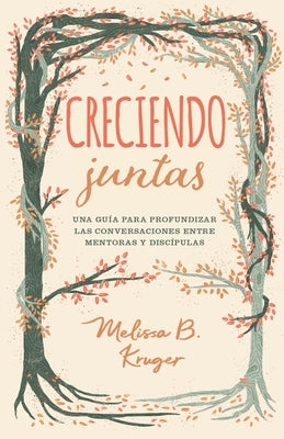 Creciendo Juntas: Una Guía Para Profundizar Las Conversaciones Entre Mentoras Y Discipulas (Growing Together: Taking Mentoring Beyond Small Talk and P by Kruger, Melissa