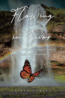 Flowing in Favor: Inspiring Girls in Spiritial Growth, Grace, and Greatness by Powell, Karen