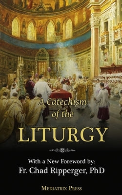 A Catechism of the Liturgy: For use with the Traditional Latin Mass by Of the Sacred Heart, A. Religious