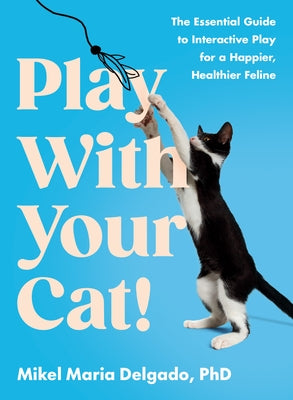 Play with Your Cat!: The Essential Guide to Interactive Play for a Happier, Healthier Feline by Delgado, Mikel Maria