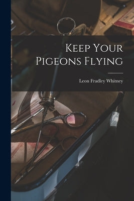 Keep Your Pigeons Flying by Whitney, Leon Fradley 1894-