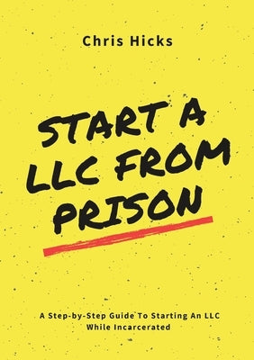 Start A LLC From Prison: A Step-by-Step Guide to Starting A LLC While Incarcerated by Hicks, Chris