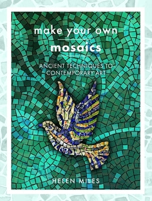Make Your Own Mosaics: Ancient Techniques to Contemporary Art by Miles, Helen