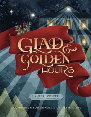 Glad and Golden Hours: A Companion for Advent and Christmastide by Ivester, Lanier