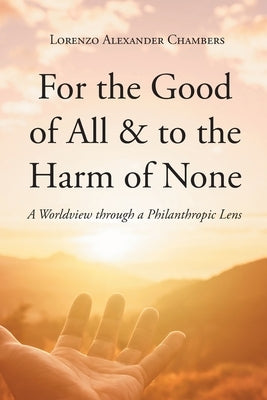 For the Good of All and to the Harm of None: A Worldview through a Philanthropic Lens by Chambers, Lorenzo Alexander
