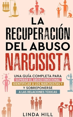 La recuperación del abuso narcisista: Una guía completa para superar el abuso emocional, identificar a los narcisistas y sobreponerse a las relaciones by Hill, Linda