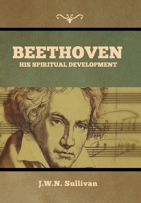 Beethoven: His Spiritual Development by Sullivan, J. W. N.