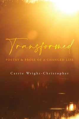 Transformed: Poetry & Prose of a Changed Life by Wright-Christopher, Carrie