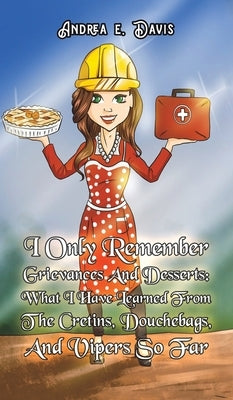I Only Remember Grievances And Desserts by Davis, Andrea E.