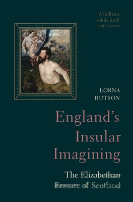 England's Insular Imagining: The Elizabethan Erasure of Scotland by Hutson, Lorna