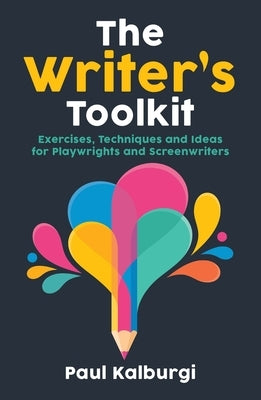 The Writer's Toolkit: Exercises, Techniques and Ideas for Playwrights and Screenwriters by Kalburgi, Paul