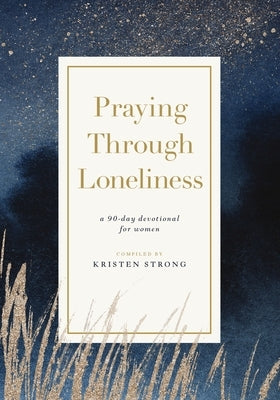 Praying Through Loneliness: A 90-Day Devotional for Women by Strong, Kristen