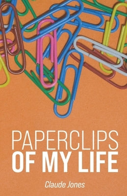 Paperclips of My Life by Jones, Claude A., Jr.