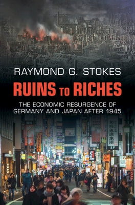 Ruins to Riches: The Economic Resurgence of Germany and Japan After 1945 by Stokes, Raymond G.