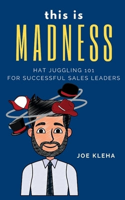 This is Madness: Hat Juggling 101 For Successful Sales Leaders by Kleha, Joe