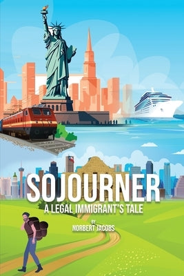 Sojourner: A Tale of A Legal Immigrant by Jacobs, Norbert