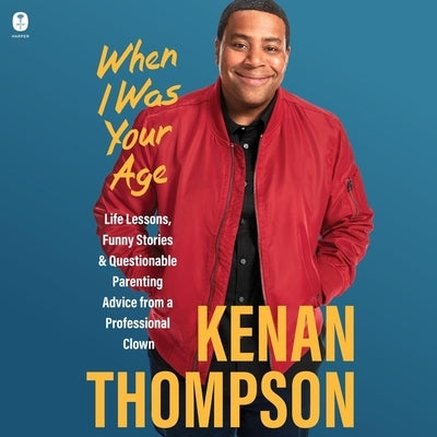 When I Was Your Age: Life Lessons, Funny Stories & Questionable Parenting Advice from a Professional Clown by Thompson, Kenan