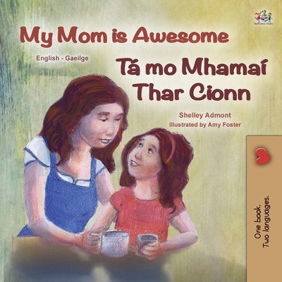 My Mom is Awesome (English Irish Bilingual Book for Kids) by Admont, Shelley