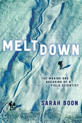 Meltdown: The Making and Breaking of a Field Scientist by Boon, Sarah