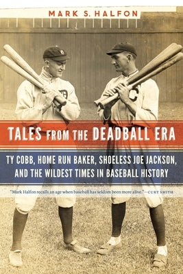 Tales from the Deadball Era: Ty Cobb, Home Run Baker, Shoeless Joe Jackson, and the Wildest Times in Baseball History by Halfon, Mark S.