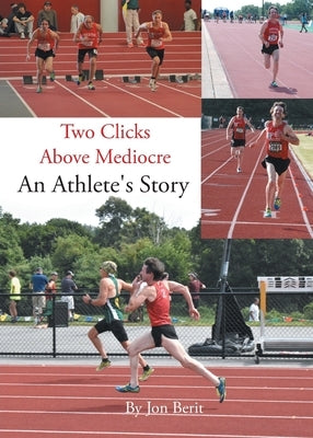 Two Clicks Above Mediocre: An Athlete's Story by Berit, Jon