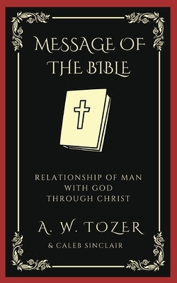 The Message of the Bible: Relationship of Man with God through Christ by Tozer, A. W.