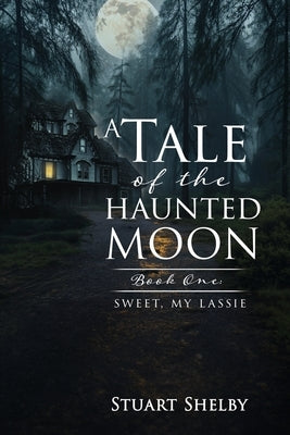 A Tale of the Haunted Moon: Book One: Sweet, My Lassie by Shelby, Stuart