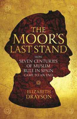 The Moor's Last Stand: How Seven Centuries of Muslim Rule in Spain Came to an End by Drayson, Elizabeth