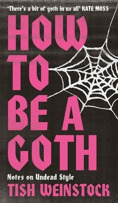 How to Be a Goth: Notes on Undead Style by Weinstock, Tish