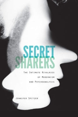 Secret Sharers: The Intimate Rivalries of Modernism and Psychoanalysis by Spitzer, Jennifer