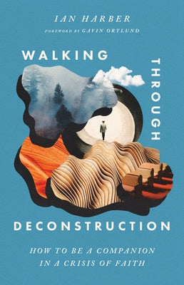 Walking Through Deconstruction: How to Be a Companion in a Crisis of Faith by Harber, Ian